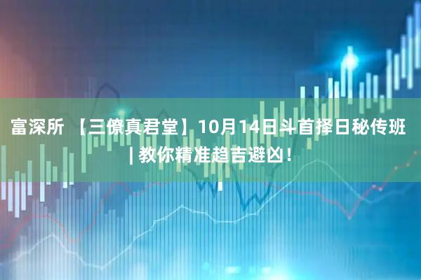 富深所 【三僚真君堂】10月14日斗首择日秘传班 | 教你精准趋吉避凶！