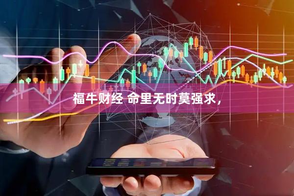 福牛财经 命里无时莫强求，