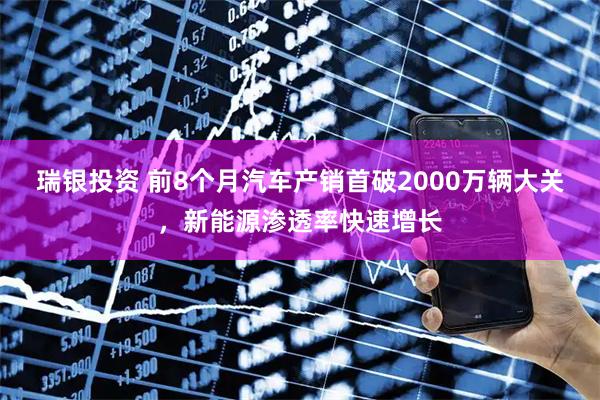 瑞银投资 前8个月汽车产销首破2000万辆大关，新能源渗透率快速增长