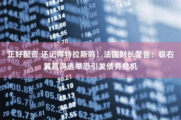 正好配资 还记得特拉斯吗！法国财长警告：极右翼赢得选举恐引发债务危机