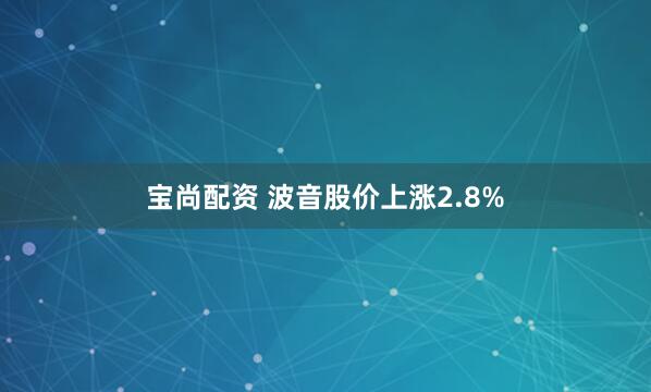 宝尚配资 波音股价上涨2.8%
