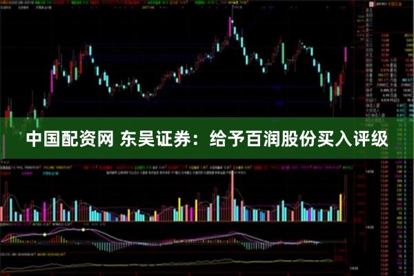中国配资网 东吴证券：给予百润股份买入评级