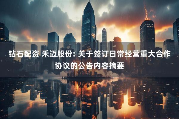 钻石配资 禾迈股份: 关于签订日常经营重大合作协议的公告内容摘要