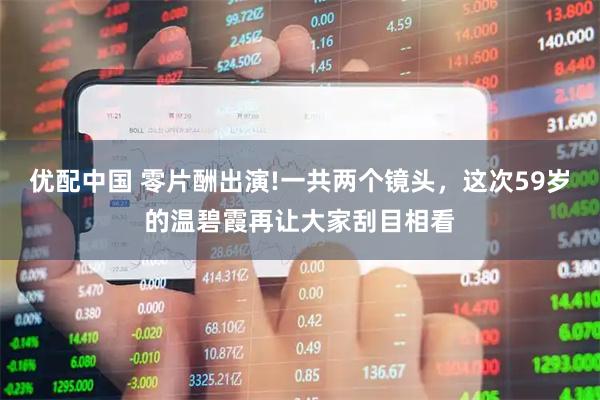 优配中国 零片酬出演!一共两个镜头，这次59岁的温碧霞再让大家刮目相看