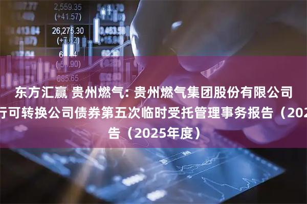 东方汇赢 贵州燃气: 贵州燃气集团股份有限公司公开发行可转换公司债券第五次临时受托管理事务报告（2025年度）