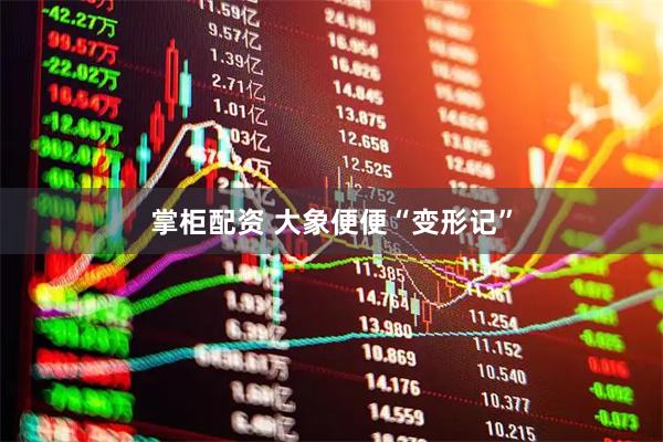 掌柜配资 大象便便“变形记”