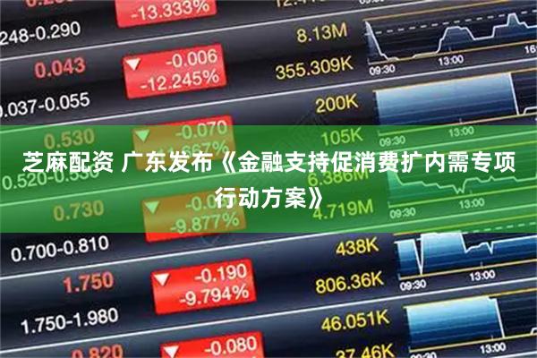 芝麻配资 广东发布《金融支持促消费扩内需专项行动方案》