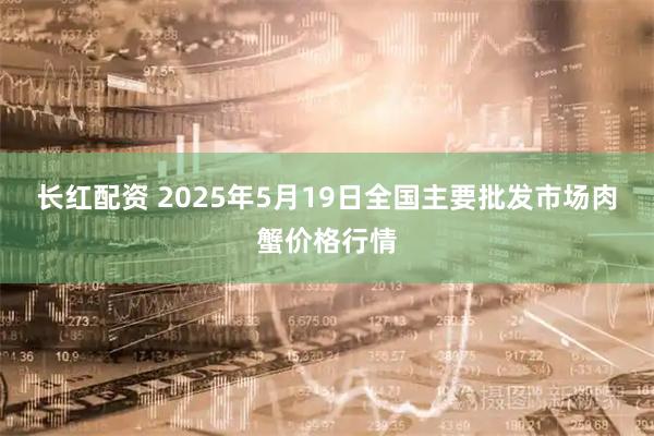长红配资 2025年5月19日全国主要批发市场肉蟹价格行情