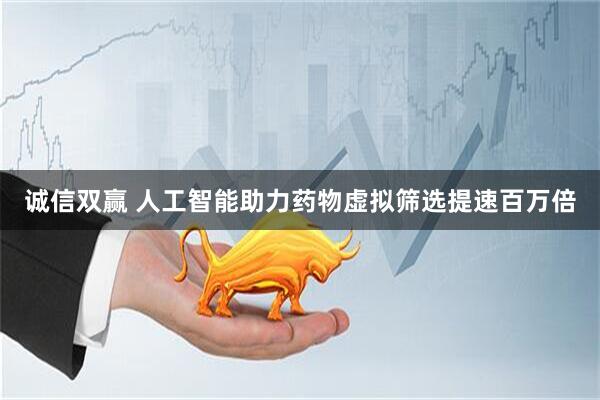 诚信双赢 人工智能助力药物虚拟筛选提速百万倍