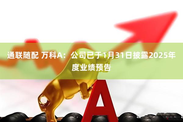 通联随配 万科A：公司已于1月31日披露2025年度业绩预告