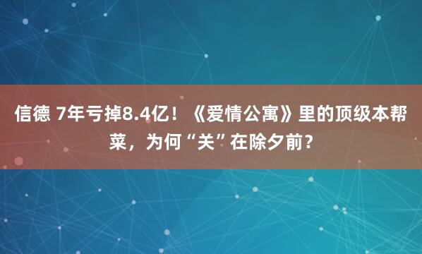 信德 7年亏掉8.4亿！《爱情公寓》里的顶级本帮菜，为何“关”在除夕前？