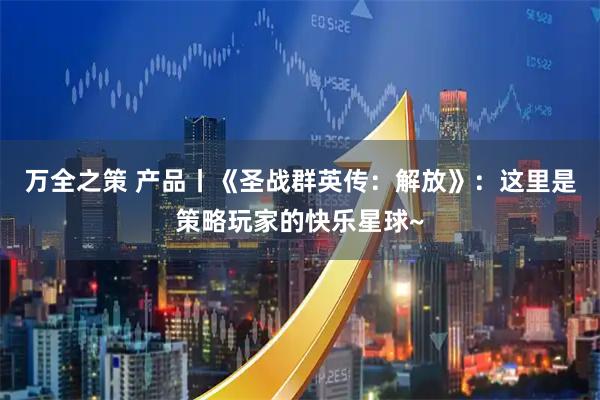 万全之策 产品丨《圣战群英传：解放》：这里是策略玩家的快乐星球~