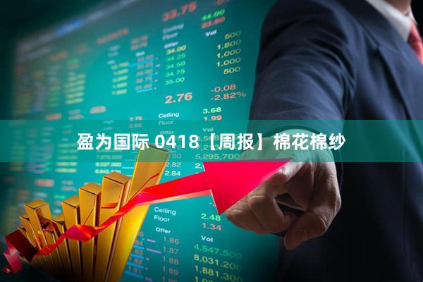 盈为国际 0418【周报】棉花棉纱